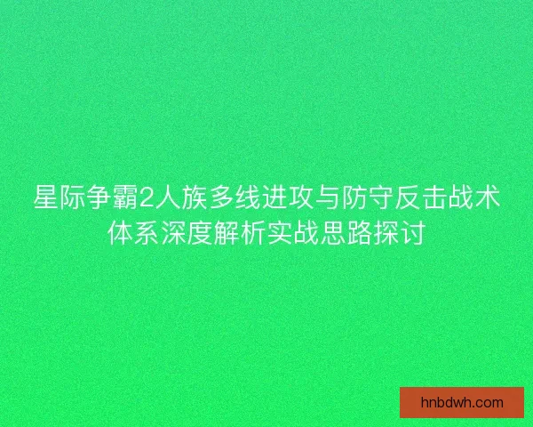 星际争霸2人族多线进攻与防守反击战术体系深度解析实战思路探讨
